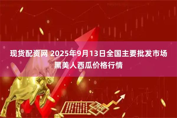 现货配资网 2025年9月13日全国主要批发市场黑美人西瓜价格行情