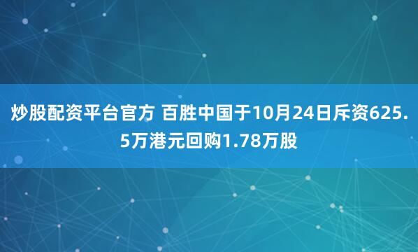 炒股配资平台官方 百胜中国于10月24日斥资625.5万港元回购1.78万股