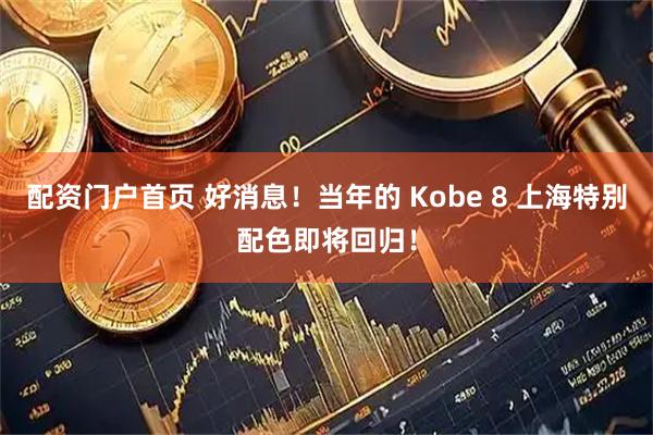 配资门户首页 好消息！当年的 Kobe 8 上海特别配色即将回归！