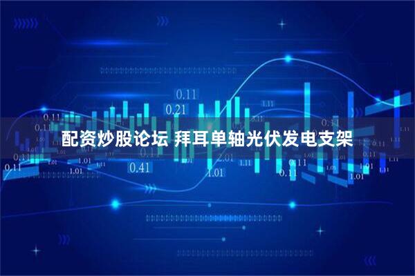 配资炒股论坛 拜耳单轴光伏发电支架