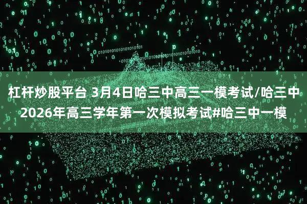杠杆炒股平台 3月4日哈三中高三一模考试/哈三中2026年高三学年第一次模拟考试#哈三中一模
