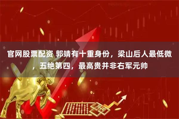 官网股票配资 郭靖有十重身份，梁山后人最低微，五绝第四，最高贵并非右军元帅